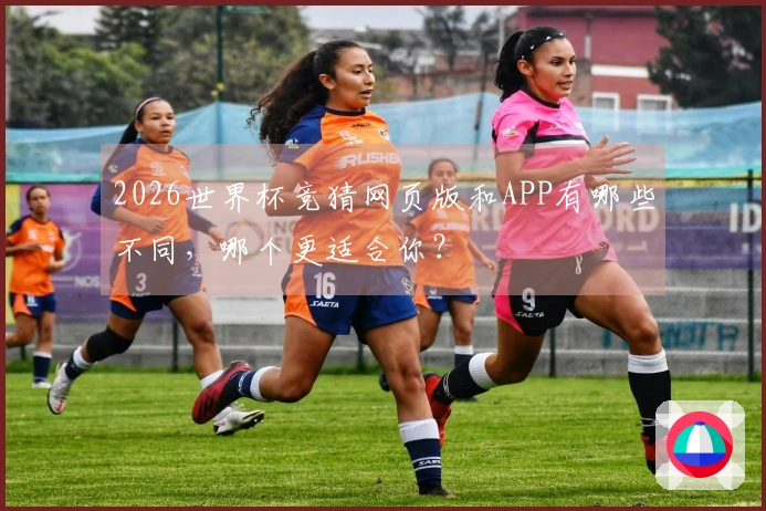 2026世界杯竞猜网页版和APP有哪些不同，哪个更适合你？