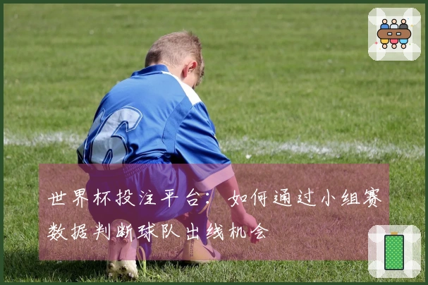 世界杯投注平台：如何通过小组赛数据判断球队出线机会