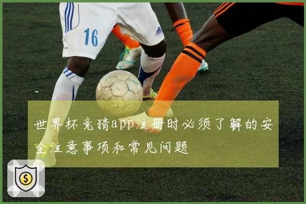世界杯竞猜app注册时必须了解的安全注意事项和常见问题