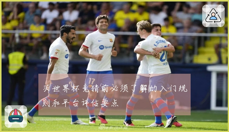 买世界杯竞猜前必须了解的入门规则和平台评估要点