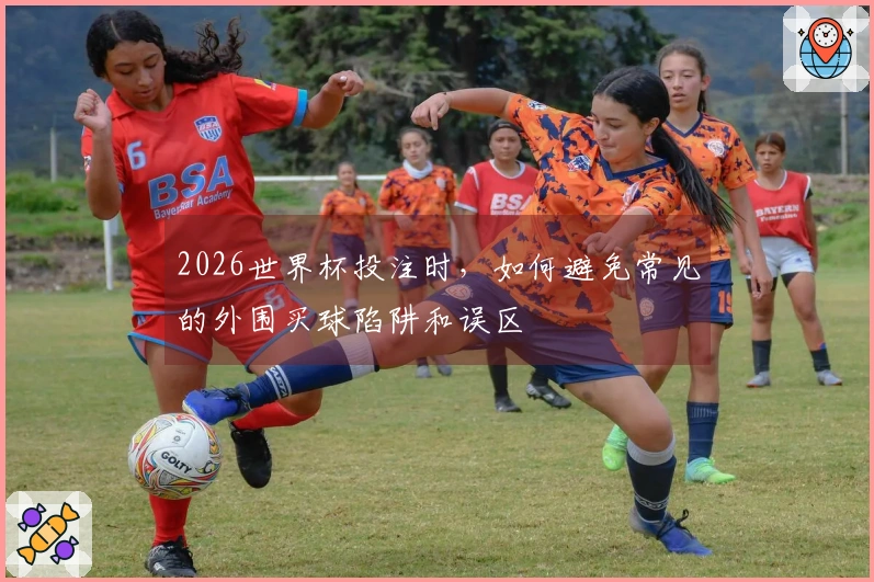 2026世界杯投注时，如何避免常见的外围买球陷阱和误区