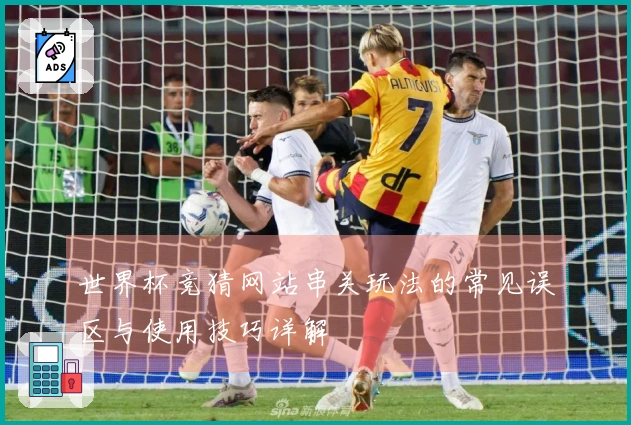 世界杯竞猜网站串关玩法的常见误区与使用技巧详解