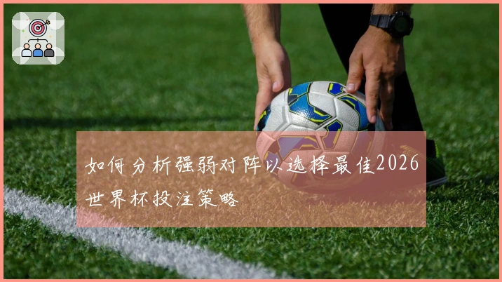 如何分析强弱对阵以选择最佳2026世界杯投注策略