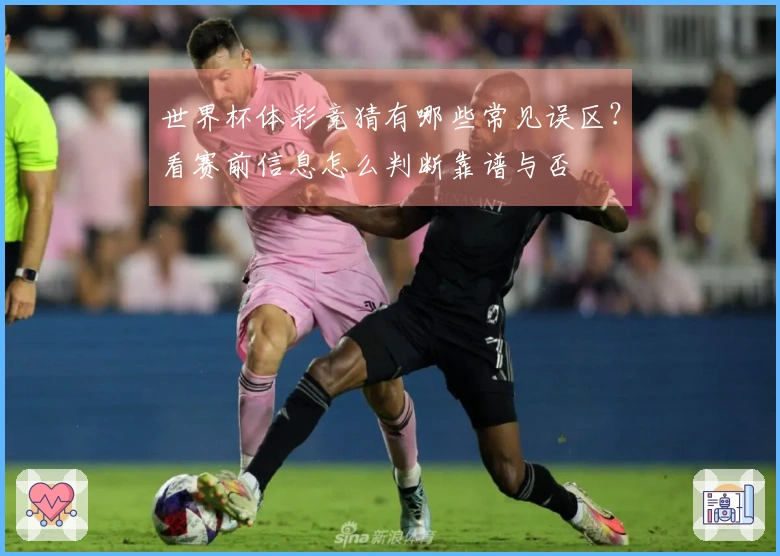 世界杯体彩竞猜有哪些常见误区？看赛前信息怎么判断靠谱与否