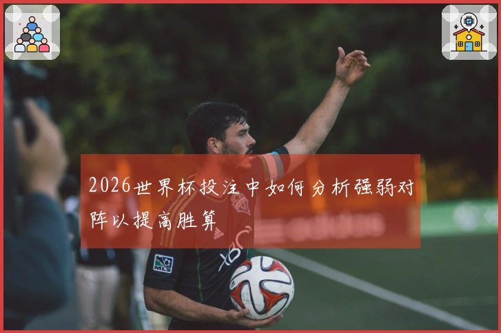 2026世界杯投注中如何分析强弱对阵以提高胜算