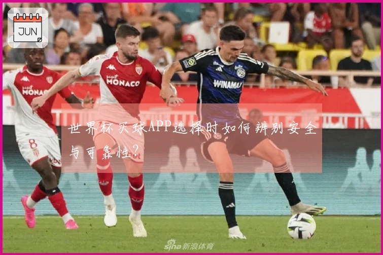 世界杯买球APP选择时如何辨别安全与可靠性？