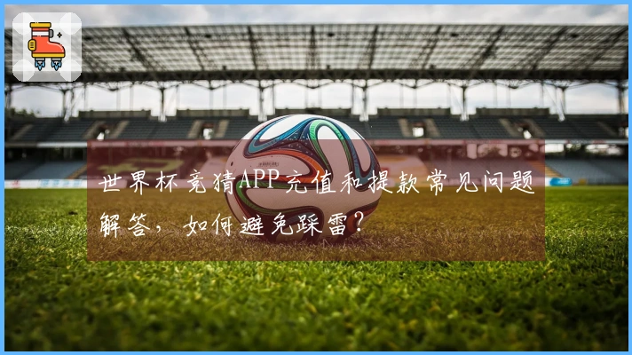 世界杯竞猜APP充值和提款常见问题解答，如何避免踩雷？